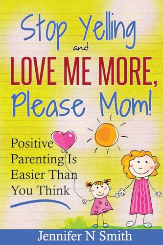 Book Cover Parenting: Positive Parenting - Stop Yelling And Love Me More, Please Mom. Positive Parenting Is Easier Than You Think (Happy Mom)