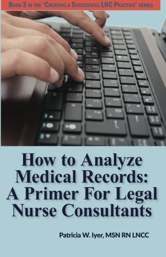 Book Cover How to Analyze Medical Records: A Primer For Legal Nurse Consultants (Creating a Successful  LNC Practice) (Volume 3)