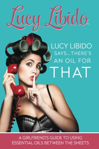 Book Cover Lucy Libido Says.....There's an Oil for THAT: A Girlfriend's Guide to Using Essential Oils Between the Sheets (1) (Volume 1)