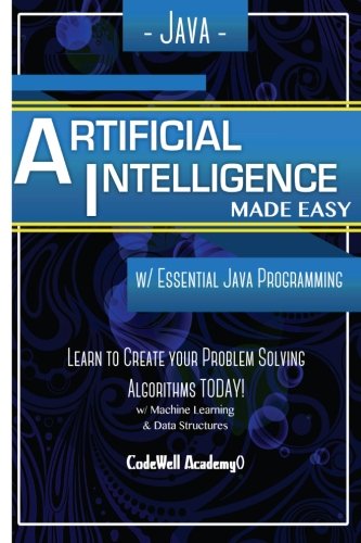 Book Cover Java Artificial Intelligence: Made Easy, w/ Java Programming; Learn to Create your * Problem Solving * Algorithms! TODAY! w/ Machine Learning & Data ... engineering, r programming, iOS development)