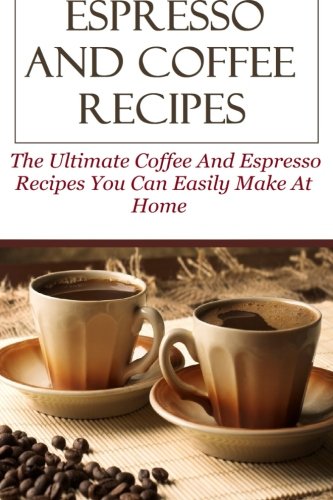 Book Cover Espresso And Coffee Recipes: The Ultimate Coffee And Espresso Recipes You Can Easily Make At Home