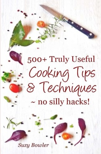 Book Cover 500+ Truly Useful Cooking Tips & Techniques: No Silly Hacks!
