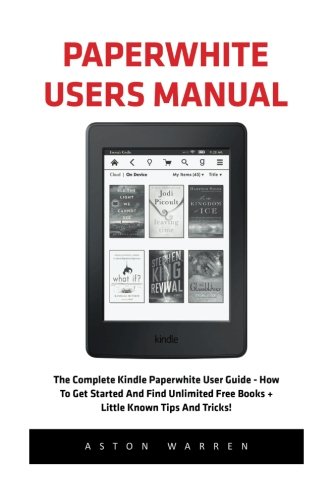 Book Cover Paperwhite Users Manual: The Complete Kindle Paperwhite User Guide - How To Get Started And Find Unlimited Free Books + Little Known Tips And Tricks! [Booklet]