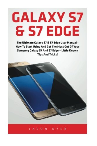Book Cover Galaxy S7 & S7 Edge: The Ultimate Galaxy S7 & S7 Edge User Manual - How to Start Using and Get the Most Out of Your Samsung Galaxy S7 and S7 Edge + Little Known Tips and Tricks! (Booklet)