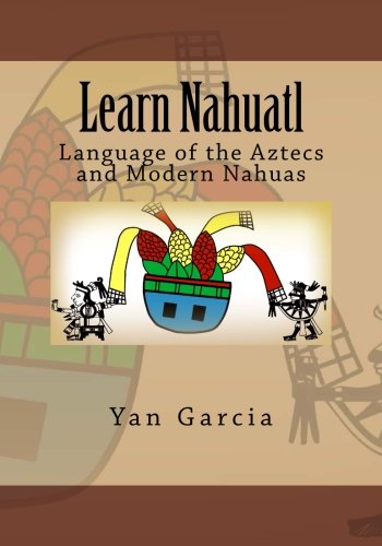 Book Cover Learn Nahuatl: Language of the Aztecs and Modern Nahuas