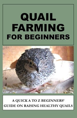 Quail Farming For Beginners: A Quick A To Z Beginners' Guide On Raising Healthy Quails