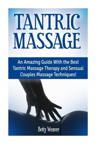 Tantric Massage:: An Amazing Guide With the Best Tantric Massage Therapy and Sensual Couples Massage Techniques!