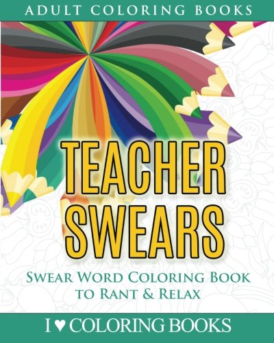 Teacher Swears: Swear Word Adult Coloring Book to Rant & Relax (Humorous Coloring Books for Grown Ups) (Volume 5)