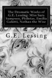The Dramatic Works of G.E. Lessing: Miss Sara Sampson, Philotas, Emilia Galotti, Nathan the Wise