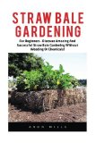 Straw Bale Gardening: For Beginners - Discover Amazing And Successful Straw Bale Gardening Without Weeding Or Chemicals! (Urban Gardening, Homesteading, Backyard Farming)