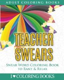 Teacher Swears: Swear Word Adult Coloring Book to Rant & Relax (Humorous Coloring Books for Grown Ups) (Volume 5)