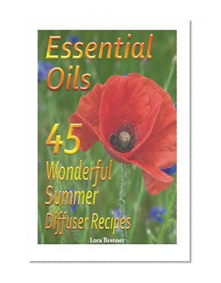 Book Cover Essential Oils 45 Wonderful Summer Diffuser Blends: (Essential Oils, Diffuser Recipes and Blends, Aromatherapy) (Natural Remedies, Stress Relief)