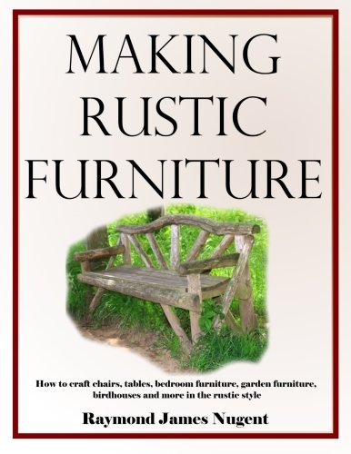 Book Cover Making Rustic Furniture: How to craft chairs, tables, bedroom furniture, garden furniture, birdhouses and more in the rustic style