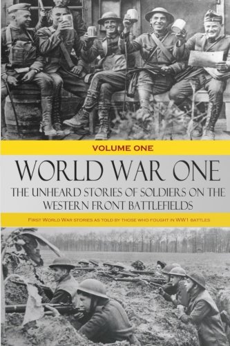 Book Cover World War One: The Unheard Stories of Soldiers on the Western Front Battlefields: First World War stories as told by those who fought in WW1 battles (Soldier Stories of WW1) (Volume 1)