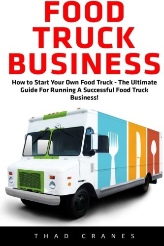 Book Cover Food Truck Business: How to Start Your Own Food Truck - The Ultimate Guide For Running A Successful Food Truck Business! (Passive Income, Truck Startup)