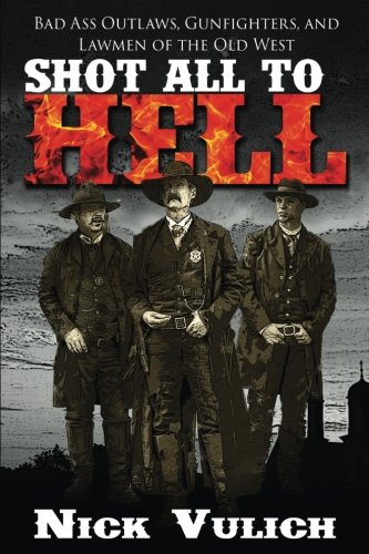 Book Cover Shot All to Hell: Bad Ass Outlaws, Gunfighters, and Law Men of the Old West