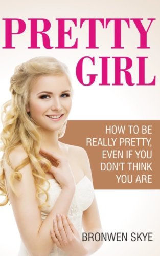 Book Cover Pretty Girl: How To Be Really Pretty, Even If You Don't Think You Are