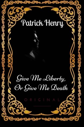 Give Me Liberty, Or Give Me Death: By Patrick Henry - Illustrated