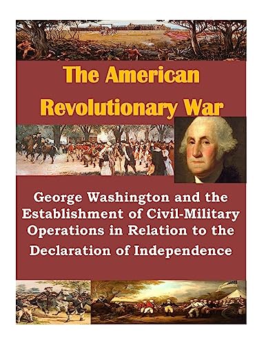 George Washington and the Establishment of Civil-Military Operations in Relation to the Declaration of Independence (The American Revolutionary War)