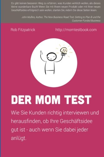 Der Mom Test: Wie Sie Kunden richtig interviewen und herausfinden, ob Ihre Geschäftsidee gut ist - auch wenn Sie dabei jeder anlügt. (German Edition)