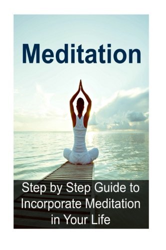 Meditation:  Step by Step Guide to Incorporate Meditation in Your Life: Meditation, Meditation Book, Meditation Guide, Meditation Tips, Meditation Techniques