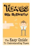 Taxes: Taxes For Beginners - The Easy Guide To Understanding Taxes + Tips & Tricks To Save Money