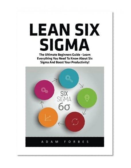 Book Cover Lean Six Sigma: The Ultimate Beginners Guide - Learn Everything You Need To Know About Six Sigma And Boost Your Productivity!