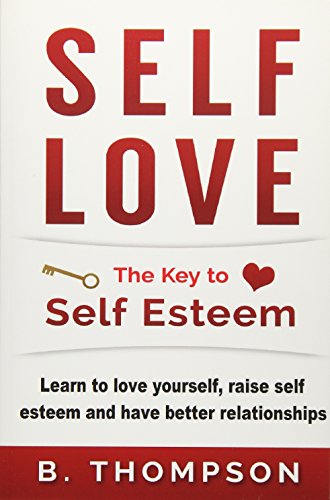 Book Cover Self-Love: The Key To Self-Esteem: Learn to love yourself,raise self-esteem and have better relationships (Self Love for women, self love for men, ... self love and self esteem, self compassion)