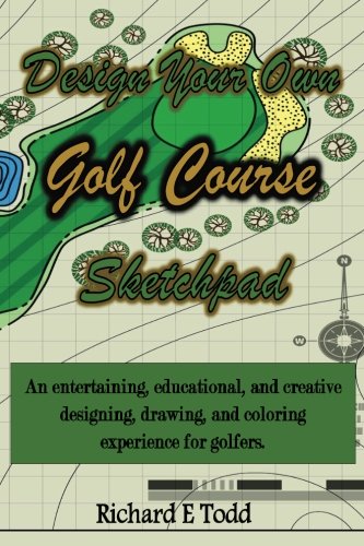 Book Cover Design Your Own Golf Course Sketchpad: An entertaining, educational, and creative designing, drawing, and coloring experience for golfers.