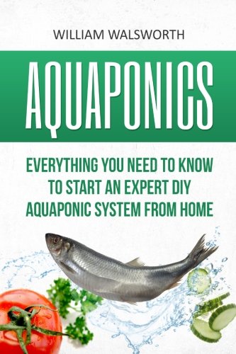 Book Cover Aquaponics: Everything You Need to Know to Start an Expert DIY Aquaponic System from Home (Hydroponics, Organic Gardening, Self sufficiency)
