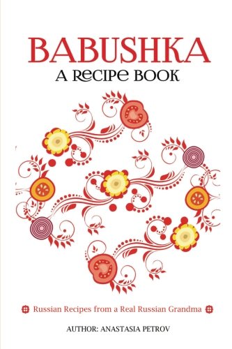Book Cover Babushka: Russian Recipes from a Real Russian Grandma: Real Russian Food & Ukrainian Food (Russian food, Russian recipes, Ukrainian food, Croatian Recipes)