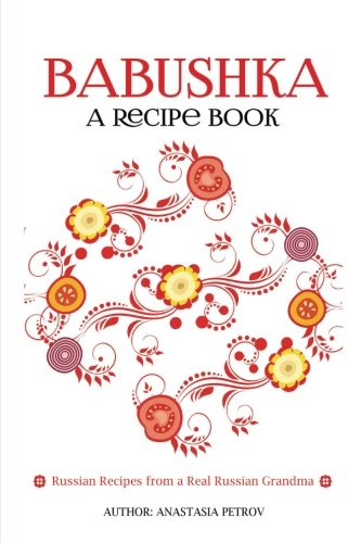 Babushka: Russian Recipes from a Real Russian Grandma: Real Russian Food & Ukrainian Food (Russian food, Russian recipes, Ukrainian food, Croatian Recipes)