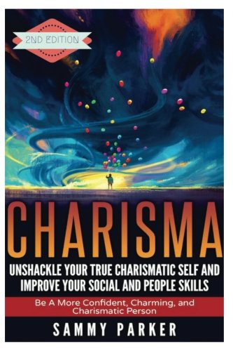 Charisma: Unshackle your True Charismatic Self and Improve your Social and People Skills: Be a More Confident, Charming, and Charismatic Person ... Your Mind and Regain Your Life) (Volume 7)