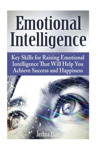 Book Cover Emotional Intelligence: Key Skills for Raising Emotional Intelligence That Will Help You Achieve Success and Happiness (emotional intelligence, emotional intelligence at work, emotional awareness)