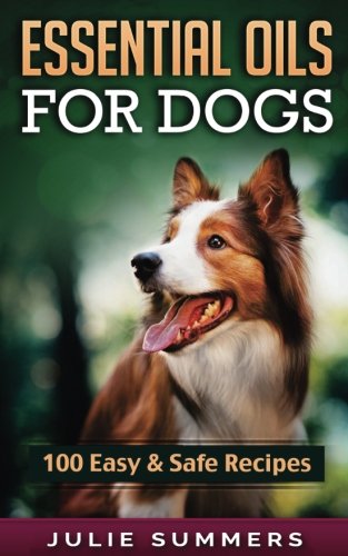 Book Cover Essential Oil Recipes for Dogs: 100 Easy and Safe Essential Oil Recipes to Solve your Dog's Health Problems (Alternative animal medicine, Small mammal Medicine, Aromatherapy, Holistic medicine)