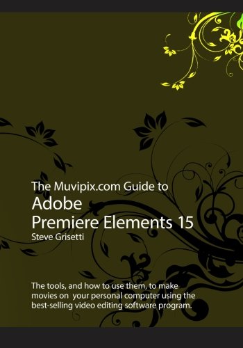 Book Cover The Muvipix.com Guide to Adobe Premiere Elements 15: The tools, and how to use the, to make movies on your personal computer using Adobe's best-selling video editing software program