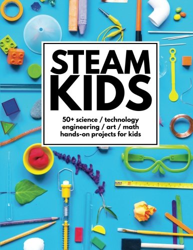 Book Cover STEAM Kids: 50+ Science/Technology/Engineering/Art/Math Hands-On Projects for Kids