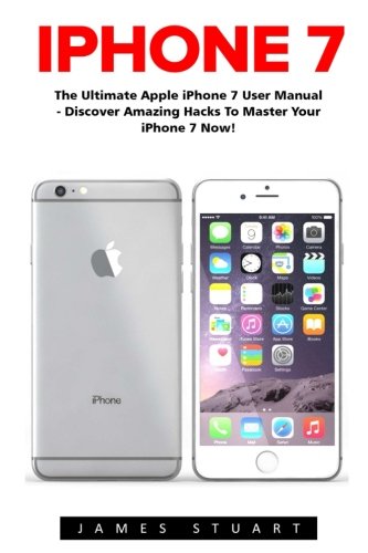 Book Cover iPhone 7: The Ultimate Apple iPhone 7 User Manual - Discover Amazing Hacks To Master Your iPhone 7 Now! (iPhone 7 Phone Case, iPhone 7 User Guide, iPhone 7 Manual)
