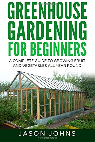 Book Cover Greenhouse Gardening - A Beginners Guide To Growing Fruit and Vegetables All Yea (Inspiring Gardening Ideas) (Volume 18)