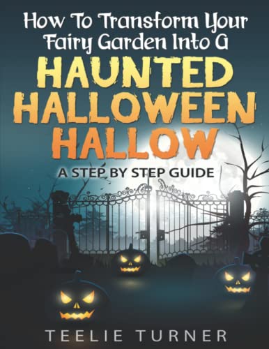 Book Cover How To Transform Your Fairy Garden Into A Haunted Halloween Hallow: Step by Step Guide