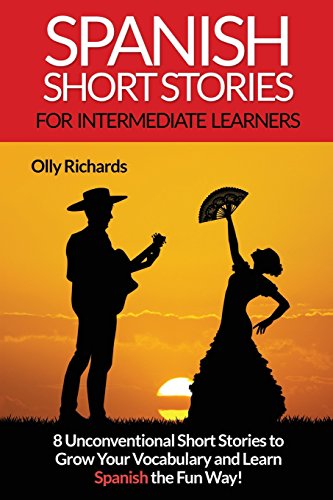 Spanish Short Stories For Intermediate Learners: Eight Unconventional Short Stories to Grow Your Vocabulary and Learn Spanish the Fun Way! (Spanish Edition)