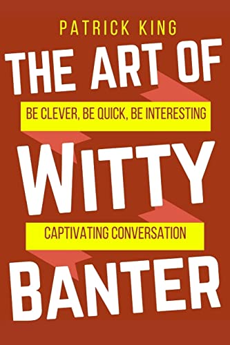 Book Cover The Art of Witty Banter: Be Clever, Be Quick, Be Interesting - Create Captivatin (How to be More Likable and Charismatic)