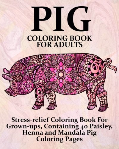 Book Cover Pig Coloring Book For Adults: Stress-relief Coloring Book For Grown-ups, Containing 40 Paisley, Henna and Mandala Pig Coloring Pages (Farm Animal Coloring Books) (Volume 1)