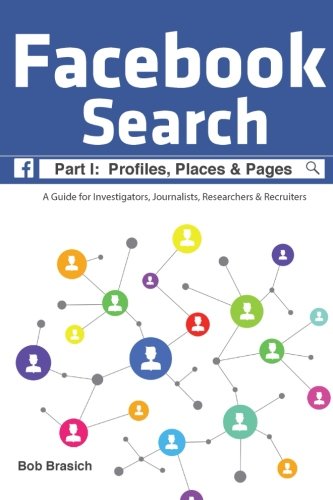 Facebook Search:  Profiles, Places & Pages: A Guide for Investigators, Journalists, Researchers & Recruiters (Volume 1)