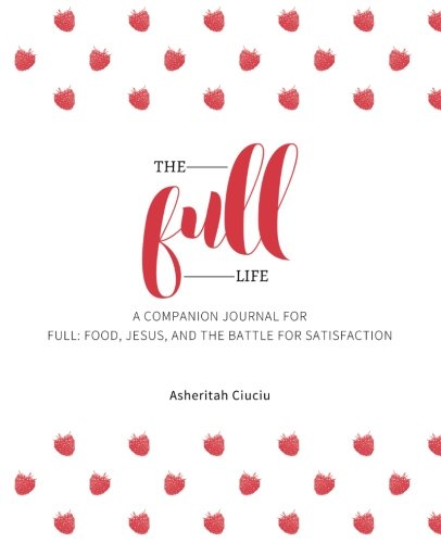 Book Cover The Full Life: A companion journal for Full: Food, Jesus, and the Battle for Satisfaction