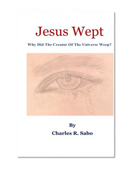 Jesus Wept: Why Did The Creator Of The Universe Weep?