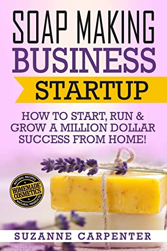 Book Cover Soap Making Business Startup: How to Start, Run & Grow a Million Dollar Success From Home!