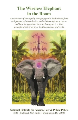 Book Cover The Wireless Elephant in the Room: An overview of the rapidly emerging public health issue from cell phones, wireless devices and wireless ... driver of poor health outcomes and costs.