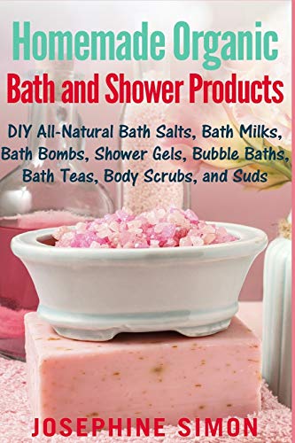 Book Cover Homemade Organic Bath and Shower Products: DIY All-Natural Bath Salts, Bath Milks, Bath Bombs, Shower Gels, Bubble Baths, Bath Teas, Body Scrubs, Body Cleansers and Suds