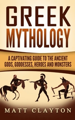 Book Cover Greek Mythology: A Captivating Guide to the Ancient Gods, Goddesses, Heroes and Monsters (Norse Mythology - Egyptian Mythology - Greek Mythology) (Volume 3)